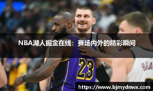 NBA湖人掘金在线：赛场内外的精彩瞬间
